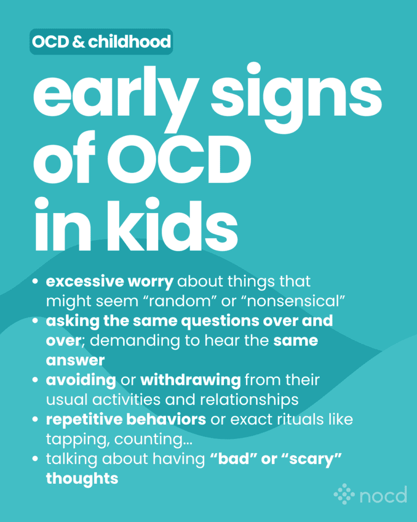 Graphic titled “early signs of OCD in kids” with a subtitle “OCD & childhood,” listing common early indicators of OCD in children.
Key points include:
- Excessive worry about things that seem “random” or “nonsensical.”
- Asking the same questions over and over, demanding the same answer.
- Avoiding or withdrawing from usual activities and relationships.
- Repetitive behaviors or exact rituals, such as tapping or counting.
- Talking about having “bad” or “scary” thoughts.
The background is teal with bold white text, and the NOCD logo appears in the bottom right corner.